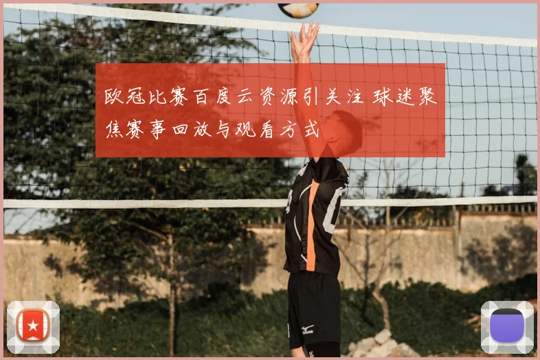 欧冠比赛百度云资源引关注 球迷聚焦赛事回放与观看方式