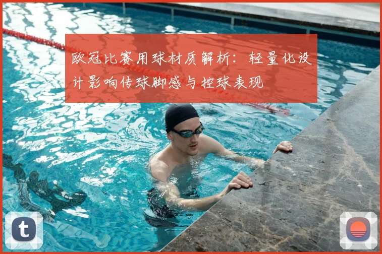 欧冠比赛用球材质解析：轻量化设计影响传球脚感与控球表现