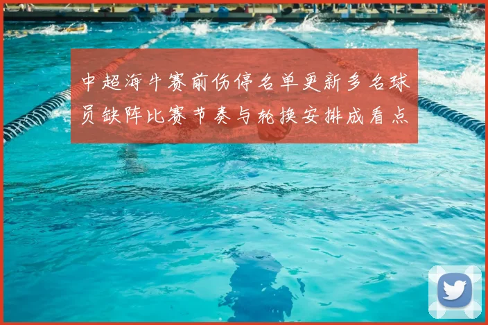 中超海牛赛前伤停名单更新多名球员缺阵比赛节奏与轮换安排成看点
