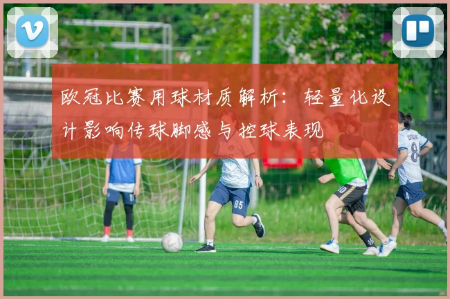 欧冠比赛用球材质解析：轻量化设计影响传球脚感与控球表现