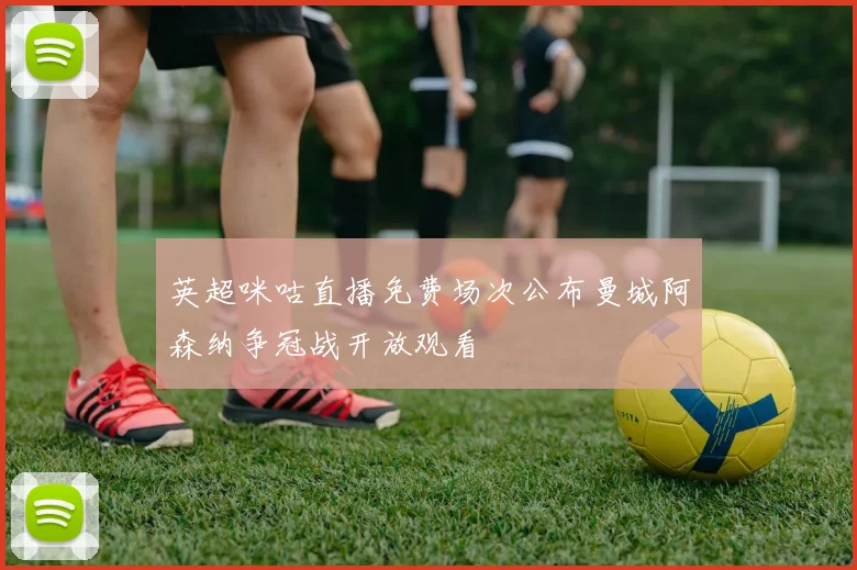 英超咪咕直播免费场次公布曼城阿森纳争冠战开放观看