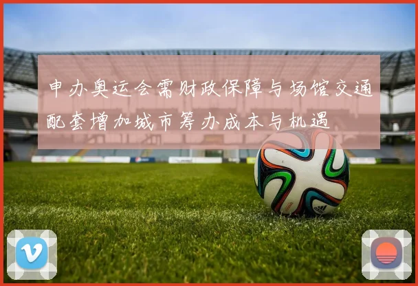 申办奥运会需财政保障与场馆交通配套增加城市筹办成本与机遇