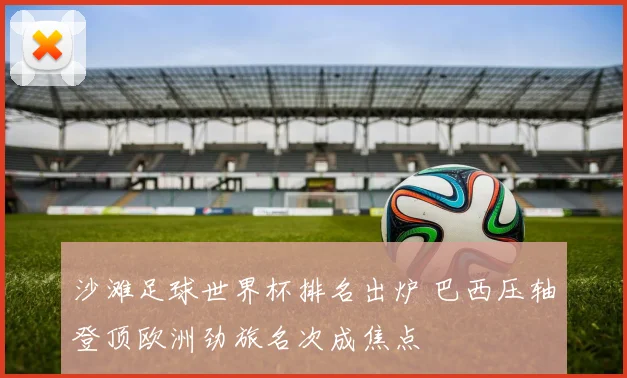 沙滩足球世界杯排名出炉 巴西压轴登顶欧洲劲旅名次成焦点