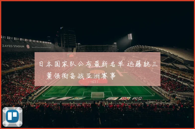 日本国家队公布最新名单 远藤航三笘薰领衔备战亚洲赛事