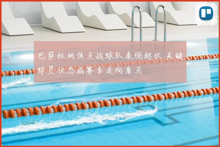巴萨奴纳焦点战球队表现起伏 关键球员状态成赛季走向看点