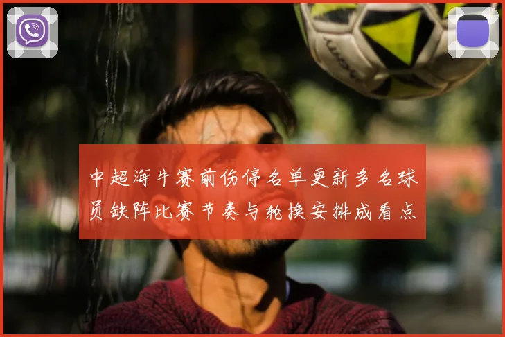 中超海牛赛前伤停名单更新多名球员缺阵比赛节奏与轮换安排成看点