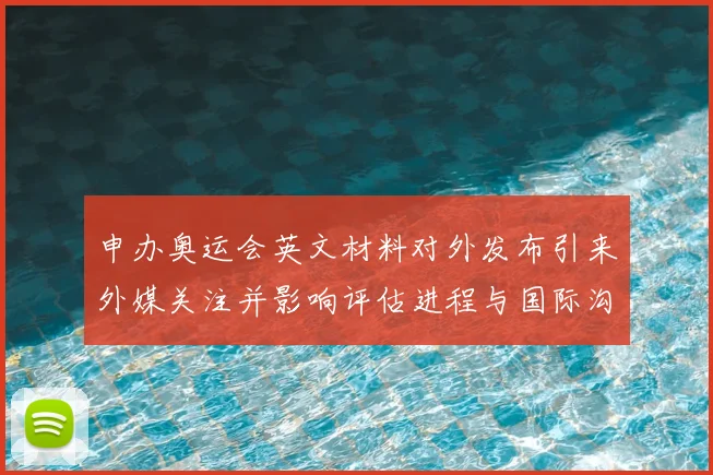 申办奥运会英文材料对外发布引来外媒关注并影响评估进程与国际沟通节奏