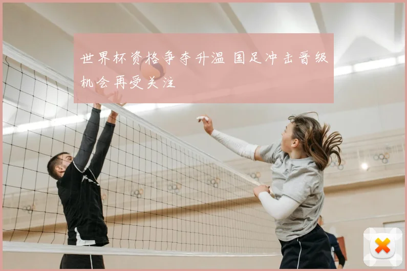 世界杯资格争夺升温 国足冲击晋级机会再受关注