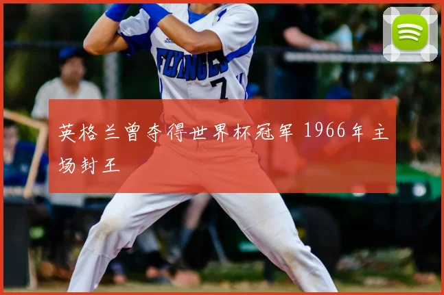 英格兰曾夺得世界杯冠军 1966年主场封王