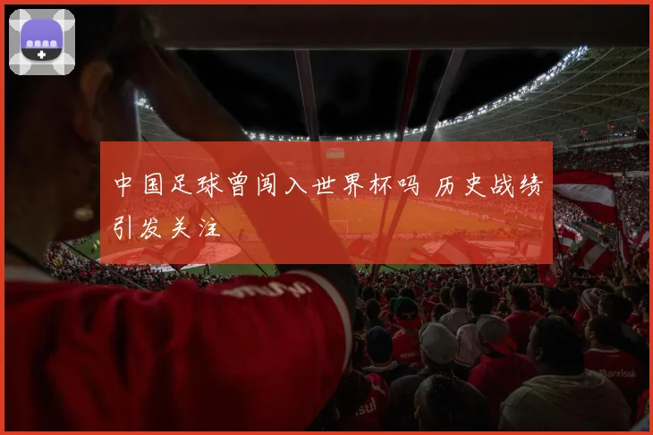 中国足球曾闯入世界杯吗 历史战绩引发关注